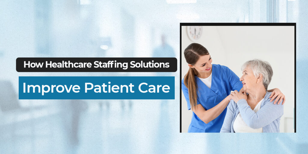 How Healthcare Staffing Solutions Improve Patient Care