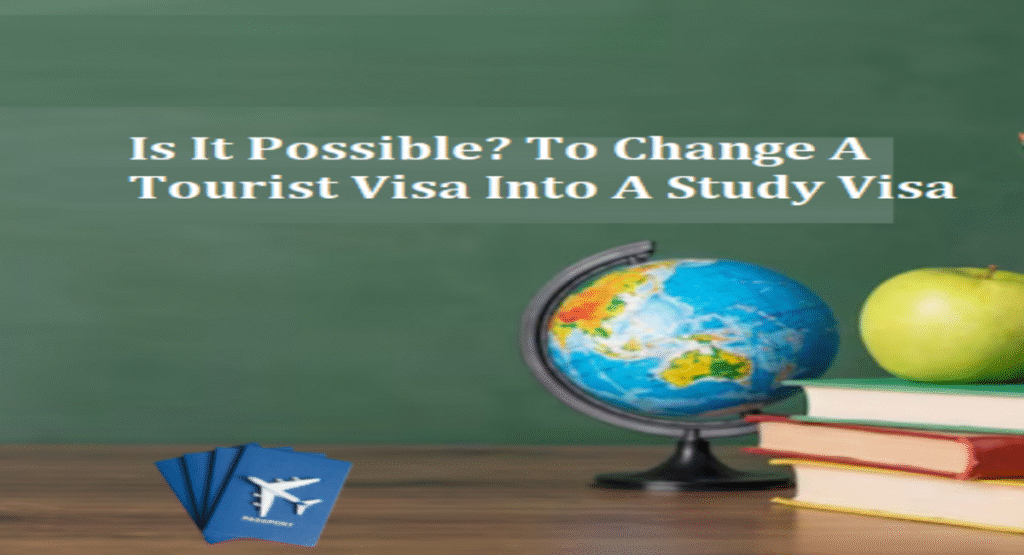 Is It Possible? To Change A Tourist Visa Into A Study Visa
